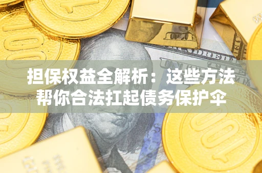 北京担保权益全解析：这些方法帮你合法扛起债务保护伞