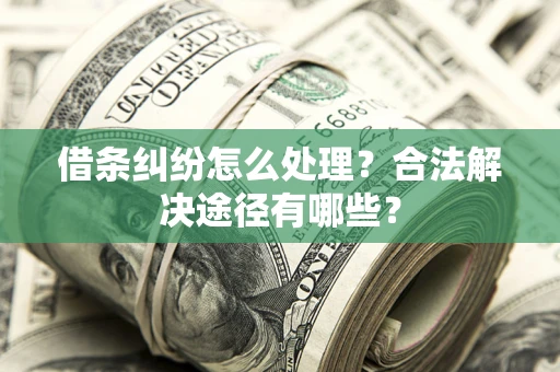 北京借条纠纷怎么处理？合法解决途径有哪些？