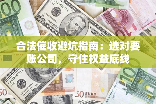 北京合法催收避坑指南：选对要账公司，守住权益底线