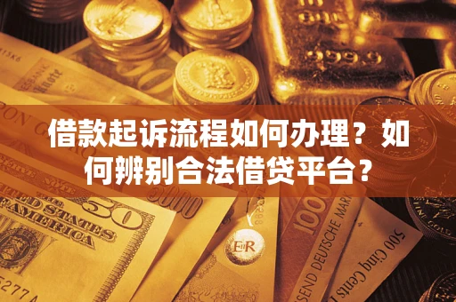 北京借款起诉流程如何办理？如何辨别合法借贷平台？