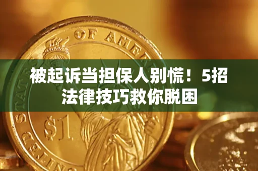 北京被起诉当担保人别慌！5招法律技巧救你脱困