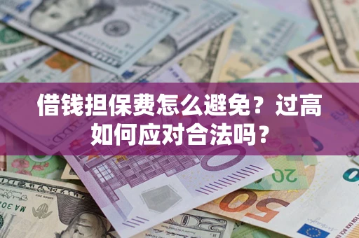 北京借钱担保费怎么避免？过高如何应对合法吗？