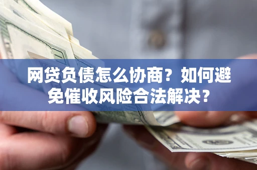 北京网贷负债怎么协商？如何避免催收风险合法解决？
