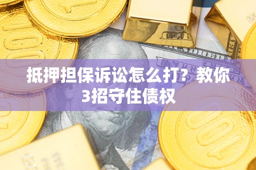 北京抵押担保诉讼怎么打？教你3招守住债权