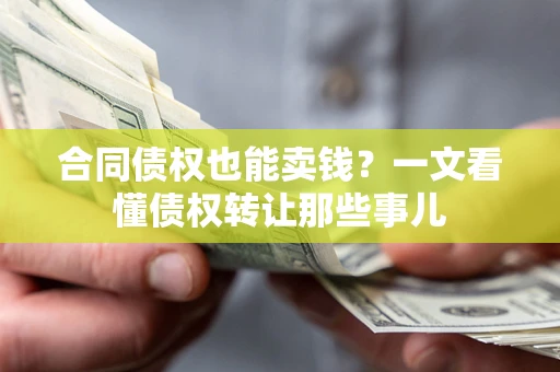 北京合同债权也能卖钱？一文看懂债权转让那些事儿