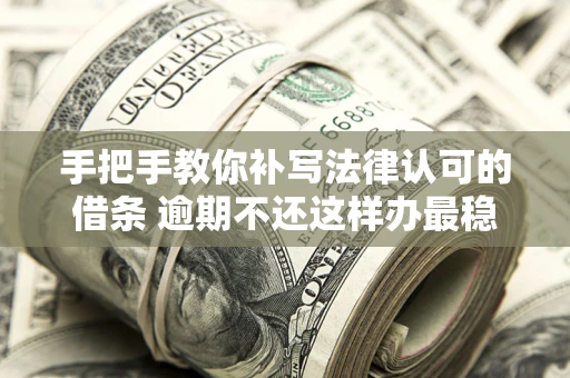 北京手把手教你补写法律认可的借条 逾期不还这样办最稳妥