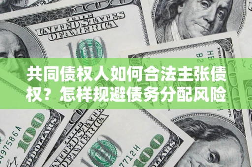 北京共同债权人如何合法主张债权？怎样规避债务分配风险？