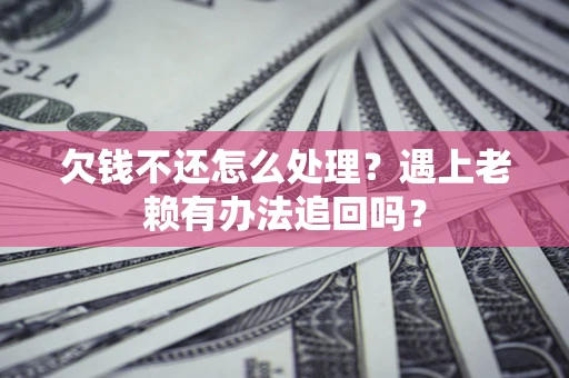 北京欠钱不还怎么处理？遇上老赖有办法追回吗？
