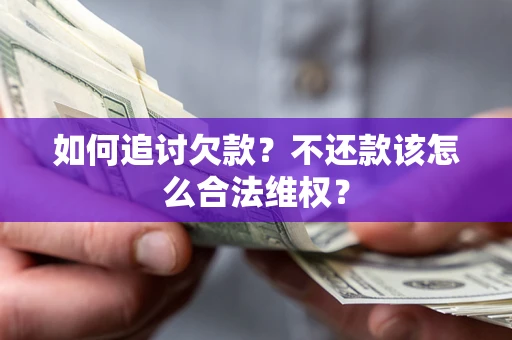 北京如何追讨欠款？不还款该怎么合法维权？