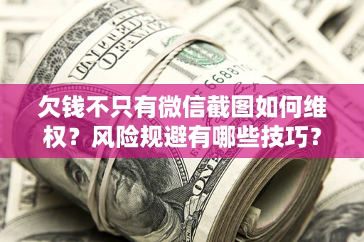 北京欠钱不只有微信截图如何维权？风险规避有哪些技巧？