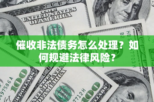 北京催收非法债务怎么处理？如何规避法律风险？