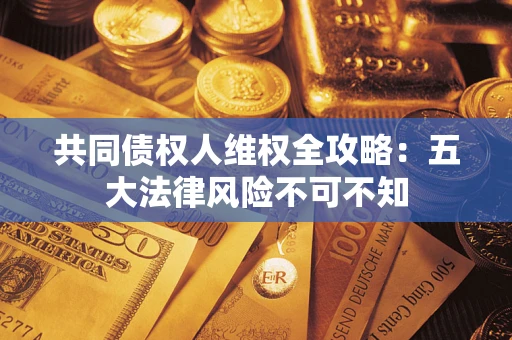 北京共同债权人维权全攻略：五大法律风险不可不知