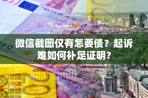 北京微信截图仅有怎要债？起诉难如何补足证明？