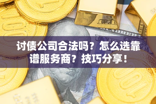 北京讨债公司合法吗？怎么选靠谱服务商？技巧分享！