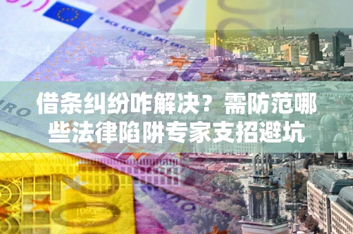 北京借条纠纷咋解决？需防范哪些法律陷阱专家支招避坑