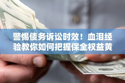 北京警惕债务诉讼时效！血泪经验教你如何把握保全权益黄金期