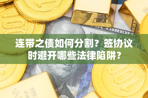 北京连带之债如何分割？签协议时避开哪些法律陷阱？