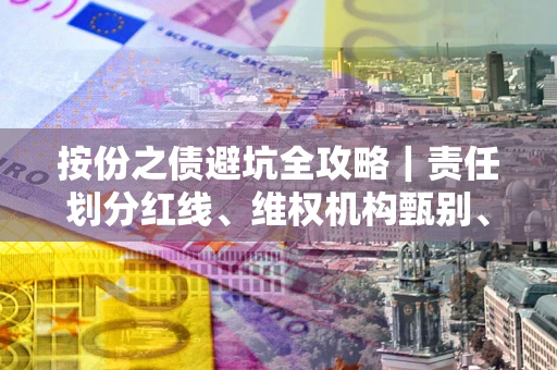 北京按份之债避坑全攻略｜责任划分红线、维权机构甄别、纠纷处理全流程拆解