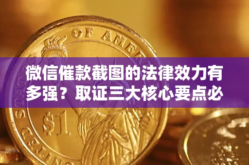 北京微信催款截图的法律效力有多强？取证三大核心要点必须知道！