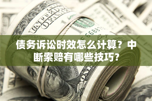 北京债务诉讼时效怎么计算？中断索赔有哪些技巧？