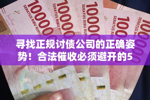 北京寻找正规讨债公司的正确姿势！合法催收必须避开的5大雷区