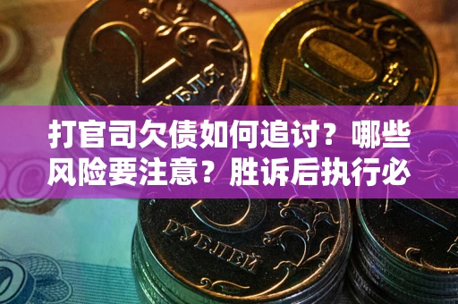 北京打官司欠债如何追讨？哪些风险要注意？胜诉后执行必看！