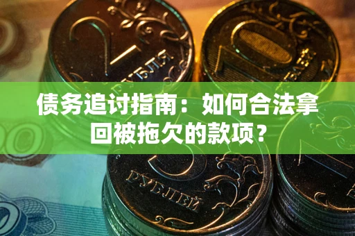 北京债务追讨指南：如何合法拿回被拖欠的款项？
