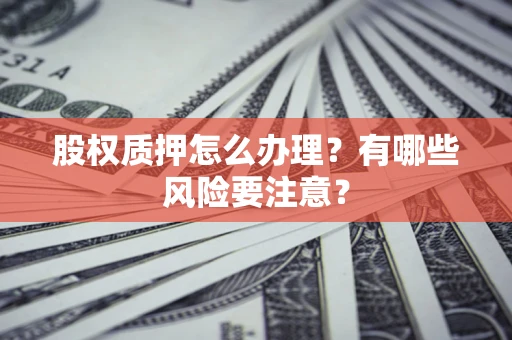 北京股权质押怎么办理？有哪些风险要注意？