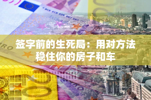 北京签字前的生死局：用对方法稳住你的房子和车