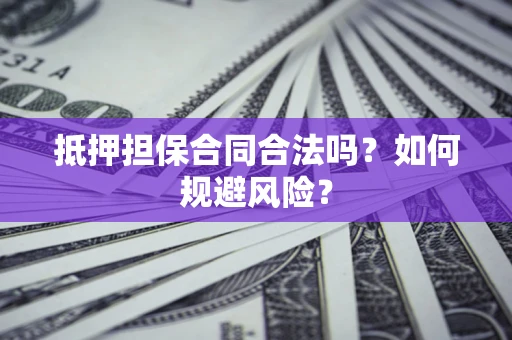 北京抵押担保合同合法吗？如何规避风险？