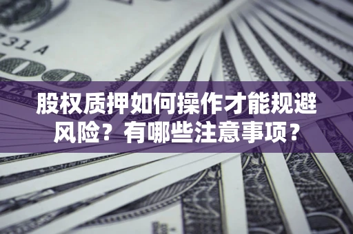 北京股权质押如何操作才能规避风险？有哪些注意事项？