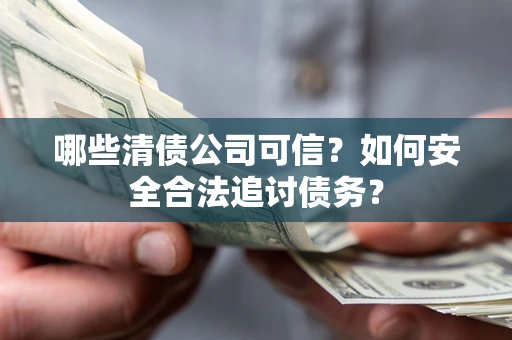 北京哪些清债公司可信？如何安全合法追讨债务？