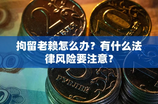 北京拘留老赖怎么办？有什么法律风险要注意？