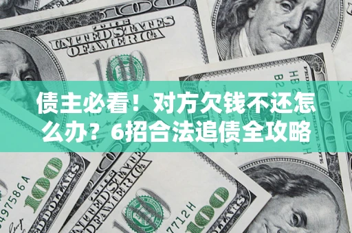 北京债主必看！对方欠钱不还怎么办？6招合法追债全攻略