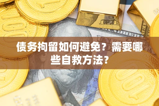 北京债务拘留如何避免？需要哪些自救方法？