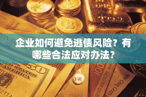 北京企业如何避免逃债风险？有哪些合法应对办法？