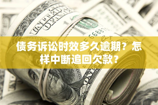 北京债务诉讼时效多久逾期？怎样中断追回欠款？