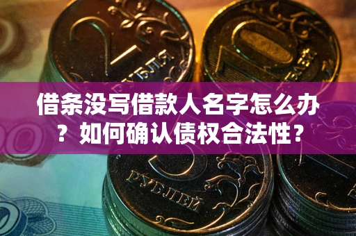 北京借条没写借款人名字怎么办？如何确认债权合法性？
