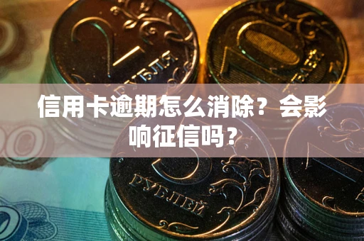 北京信用卡逾期怎么消除？会影响征信吗？
