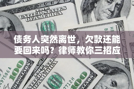 北京债务人突然离世，欠款还能要回来吗？律师教你三招应对