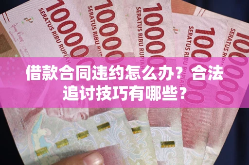 北京借款合同违约怎么办？合法追讨技巧有哪些？