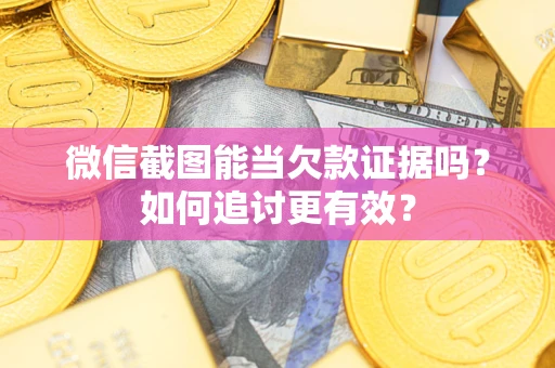 北京微信截图能当欠款证据吗？如何追讨更有效？