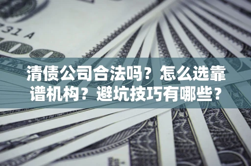 北京清债公司合法吗？怎么选靠谱机构？避坑技巧有哪些？