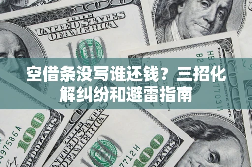 北京空借条没写谁还钱？三招化解纠纷和避雷指南