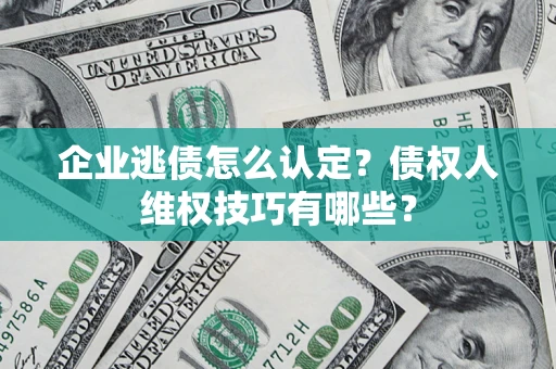 北京企业逃债怎么认定？债权人维权技巧有哪些？