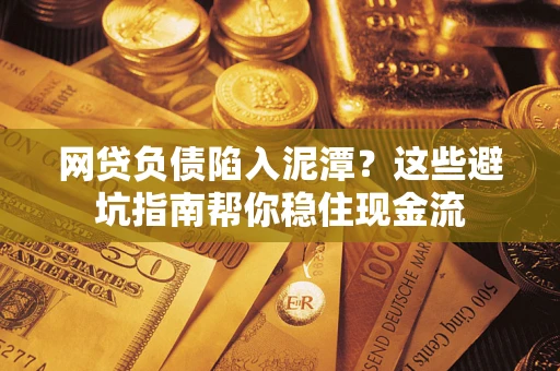 北京网贷负债陷入泥潭？这些避坑指南帮你稳住现金流