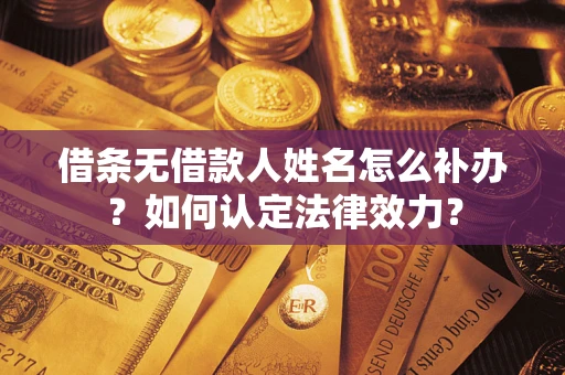 北京借条无借款人姓名怎么补办？如何认定法律效力？
