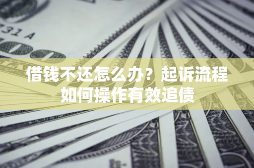 北京借钱不还怎么办？起诉流程如何操作有效追债