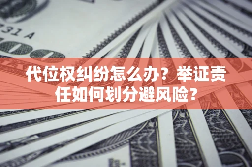 北京代位权纠纷怎么办？举证责任如何划分避风险？