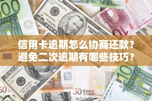 北京信用卡逾期怎么协商还款？避免二次逾期有哪些技巧？